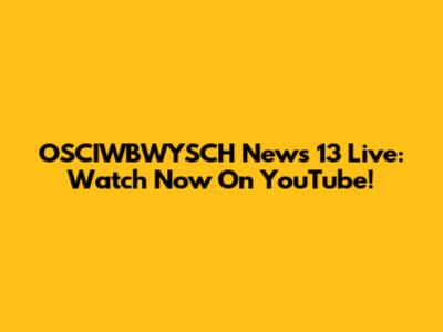 OSCIWBWYSCH News 13 Live: Watch Now On YouTube!
