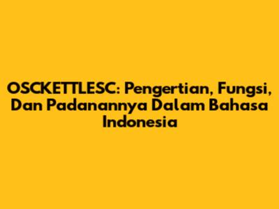 OSCKETTLESC: Pengertian, Fungsi, Dan Padanannya Dalam Bahasa Indonesia