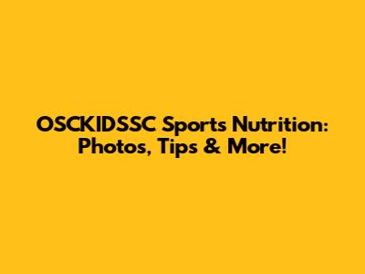 OSCKIDSSC Sports Nutrition: Photos, Tips & More!