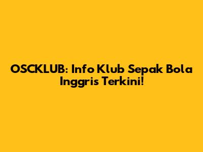 OSCKLUB: Info Klub Sepak Bola Inggris Terkini!