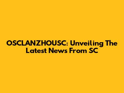 OSCLANZHOUSC: Unveiling The Latest News From SC