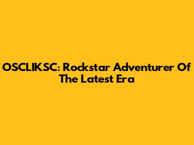 OSCLIKSC: Rockstar Adventurer Of The Latest Era