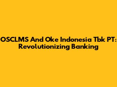 OSCLMS And Oke Indonesia Tbk PT: Revolutionizing Banking