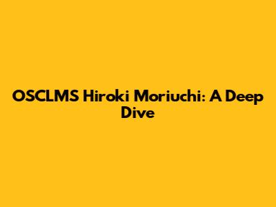 OSCLMS Hiroki Moriuchi: A Deep Dive