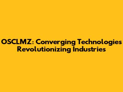 OSCLMZ: Converging Technologies Revolutionizing Industries