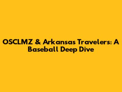 OSCLMZ & Arkansas Travelers: A Baseball Deep Dive