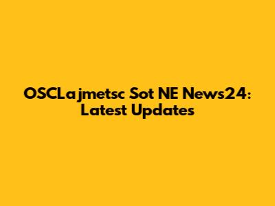 OSCLajmetsc Sot NE News24: Latest Updates