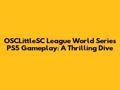 OSCLittleSC League World Series PS5 Gameplay: A Thrilling Dive