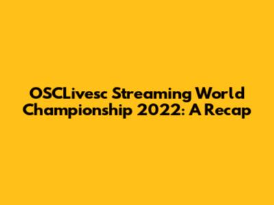 OSCLivesc Streaming World Championship 2022: A Recap