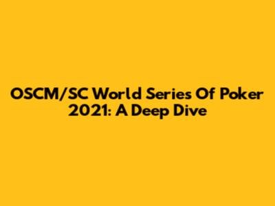 OSCM/SC World Series Of Poker 2021: A Deep Dive