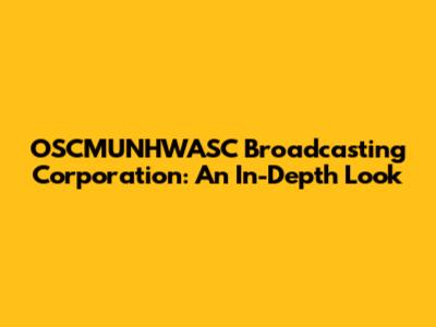 OSCMUNHWASC Broadcasting Corporation: An In-Depth Look
