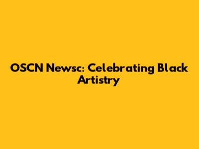 OSCN Newsc: Celebrating Black Artistry