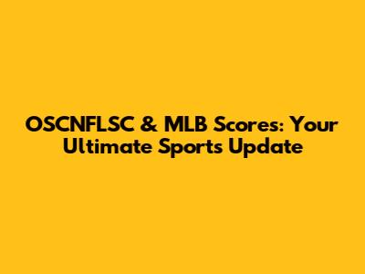 OSCNFLSC & MLB Scores: Your Ultimate Sports Update