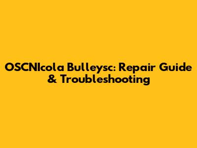 OSCNIcola Bulleysc: Repair Guide & Troubleshooting