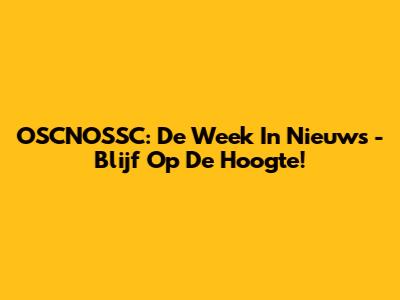 OSCNOSSC: De Week In Nieuws - Blijf Op De Hoogte!