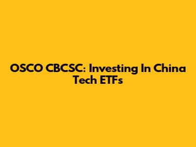 OSCO CBCSC: Investing In China Tech ETFs