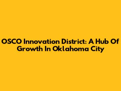 OSCO Innovation District: A Hub Of Growth In Oklahoma City