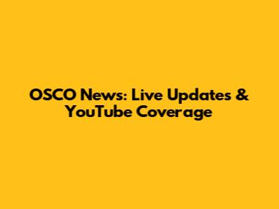 OSCO News: Live Updates & YouTube Coverage