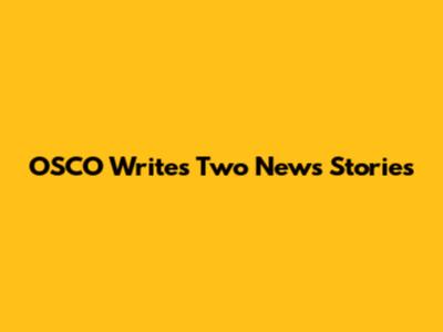 OSCO Writes Two News Stories