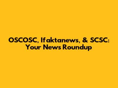 OSCOSC, Ifaktanews, & SCSC: Your News Roundup