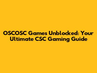 OSCOSC Games Unblocked: Your Ultimate CSC Gaming Guide
