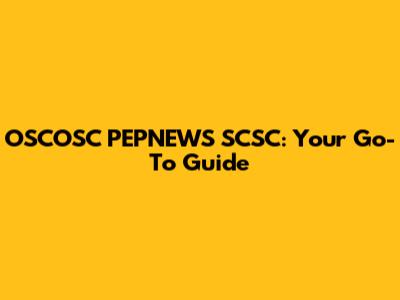 OSCOSC PEPNEWS SCSC: Your Go-To Guide