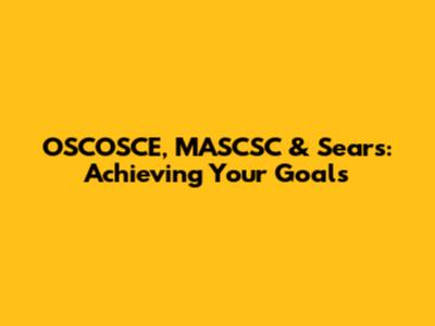 OSCOSCE, MASCSC & Sears: Achieving Your Goals