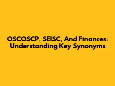 OSCOSCP, SEISC, And Finances: Understanding Key Synonyms