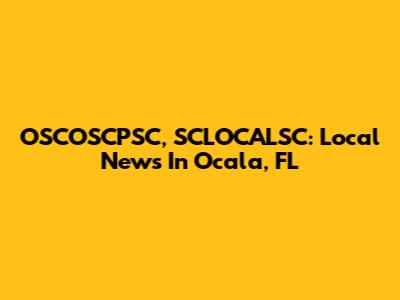 OSCOSCPSC, SCLOCALSC: Local News In Ocala, FL
