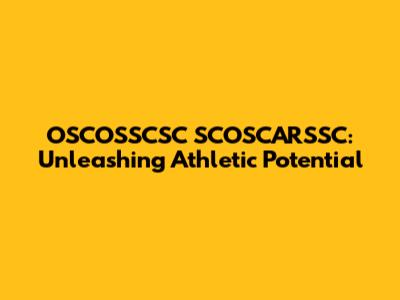 OSCOSSCSC SCOSCARSSC: Unleashing Athletic Potential