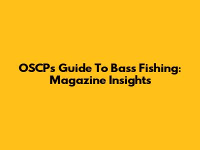 OSCP's Guide To Bass Fishing: Magazine Insights