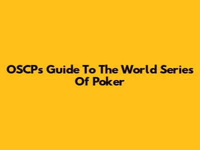 OSCP's Guide To The World Series Of Poker