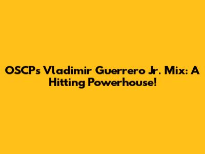 OSCP's Vladimir Guerrero Jr. Mix: A Hitting Powerhouse!