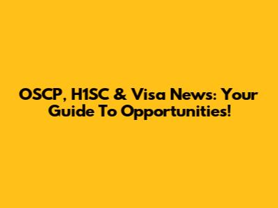 OSCP, H1SC & Visa News: Your Guide To Opportunities!