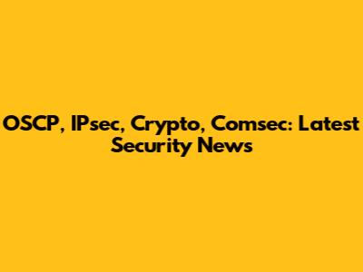 OSCP, IPsec, Crypto, Comsec: Latest Security News
