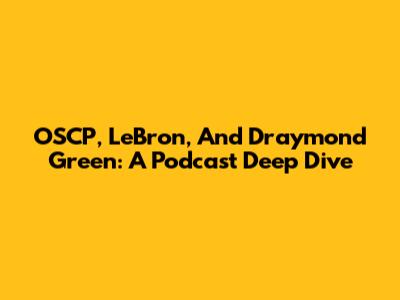 OSCP, LeBron, And Draymond Green: A Podcast Deep Dive