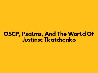 OSCP, Psalms, And The World Of Justinsc Tkatchenko