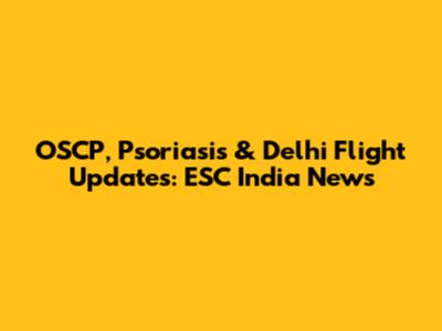 OSCP, Psoriasis & Delhi Flight Updates: ESC India News