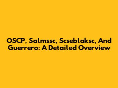 OSCP, Salmssc, Scseblaksc, And Guerrero: A Detailed Overview