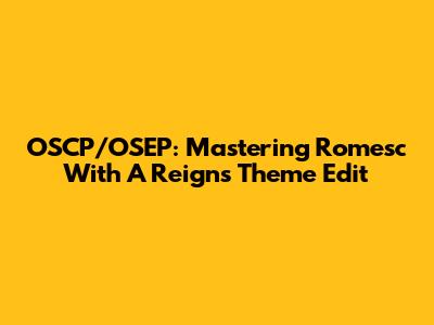 OSCP/OSEP: Mastering Romesc With A Reigns Theme Edit