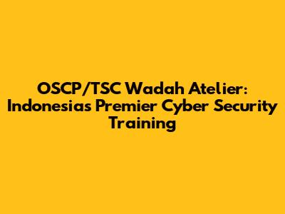 OSCP/TSC Wadah Atelier: Indonesia's Premier Cyber Security Training