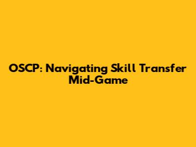 OSCP: Navigating Skill Transfer Mid-Game