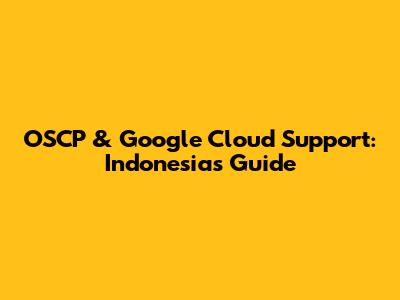 OSCP & Google Cloud Support: Indonesia's Guide