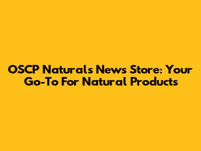 OSCP Natural's News Store: Your Go-To For Natural Products