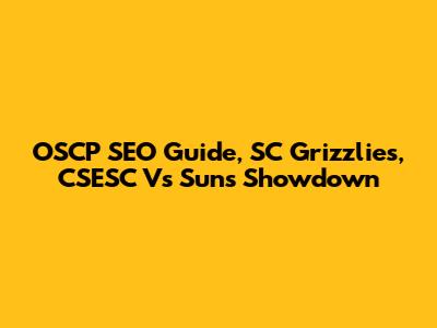 OSCP SEO Guide, SC Grizzlies, CSESC Vs Suns Showdown