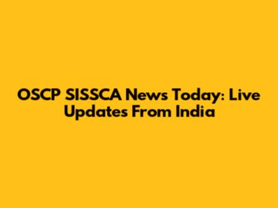 OSCP SISSCA News Today: Live Updates From India
