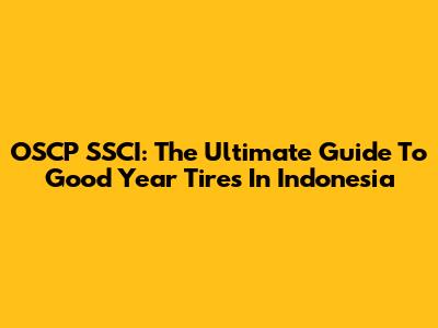 OSCP SSCI: The Ultimate Guide To Good Year Tires In Indonesia