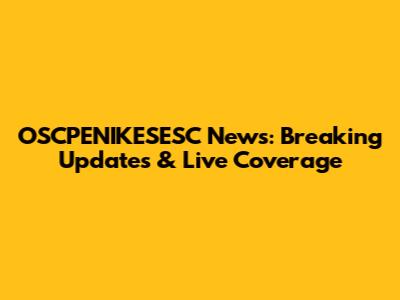 OSCPENIKESESC News: Breaking Updates & Live Coverage