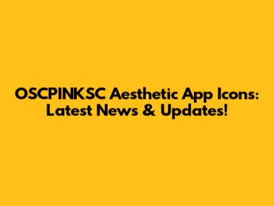 OSCPINKSC Aesthetic App Icons: Latest News & Updates!