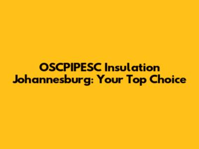 OSCPIPESC Insulation Johannesburg: Your Top Choice